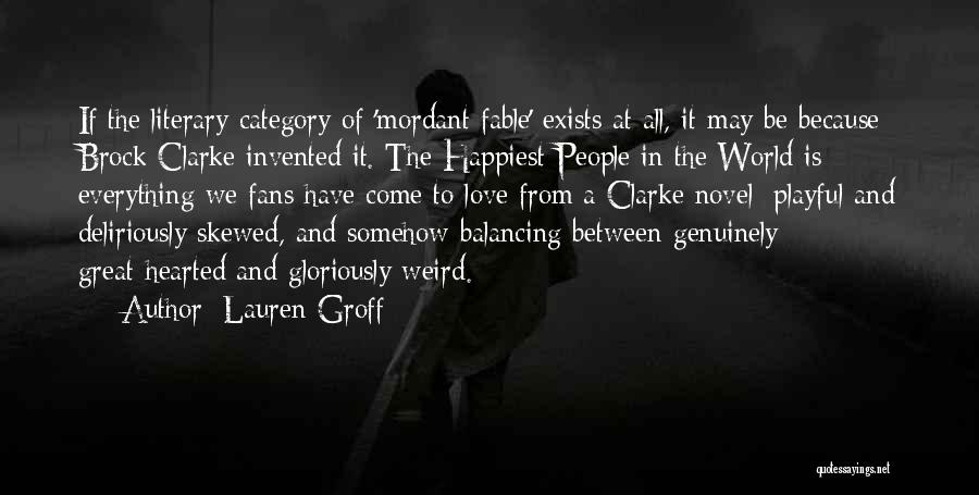 Lauren Groff Quotes: If The Literary Category Of 'mordant Fable' Exists At All, It May Be Because Brock Clarke Invented It. The Happiest