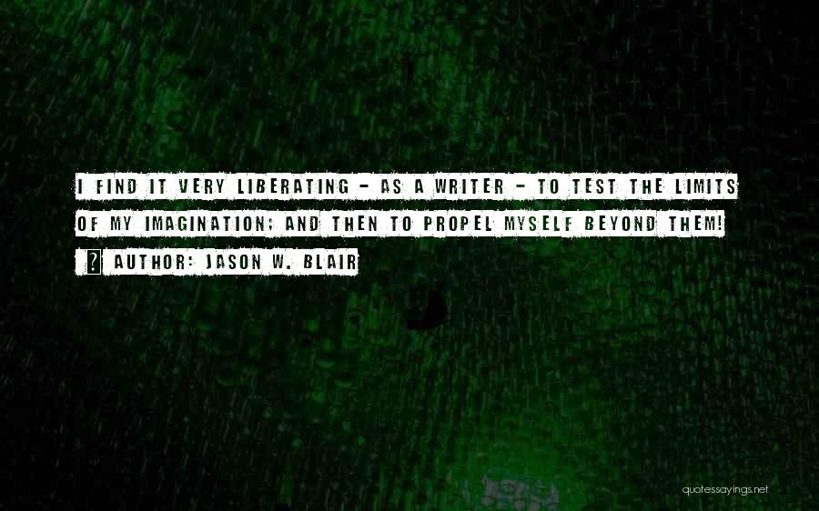 Jason W. Blair Quotes: I Find It Very Liberating - As A Writer - To Test The Limits Of My Imagination; And Then To