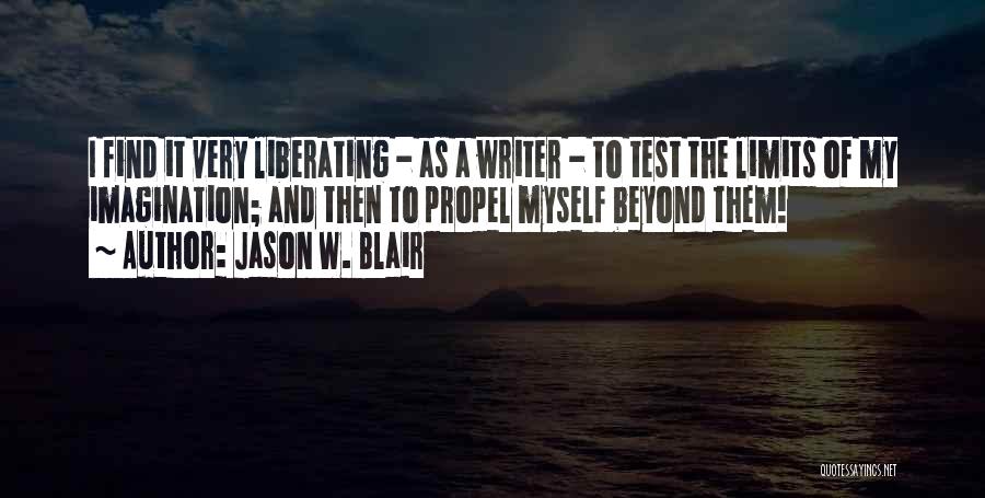 Jason W. Blair Quotes: I Find It Very Liberating - As A Writer - To Test The Limits Of My Imagination; And Then To