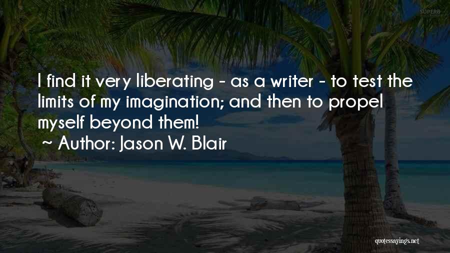 Jason W. Blair Quotes: I Find It Very Liberating - As A Writer - To Test The Limits Of My Imagination; And Then To