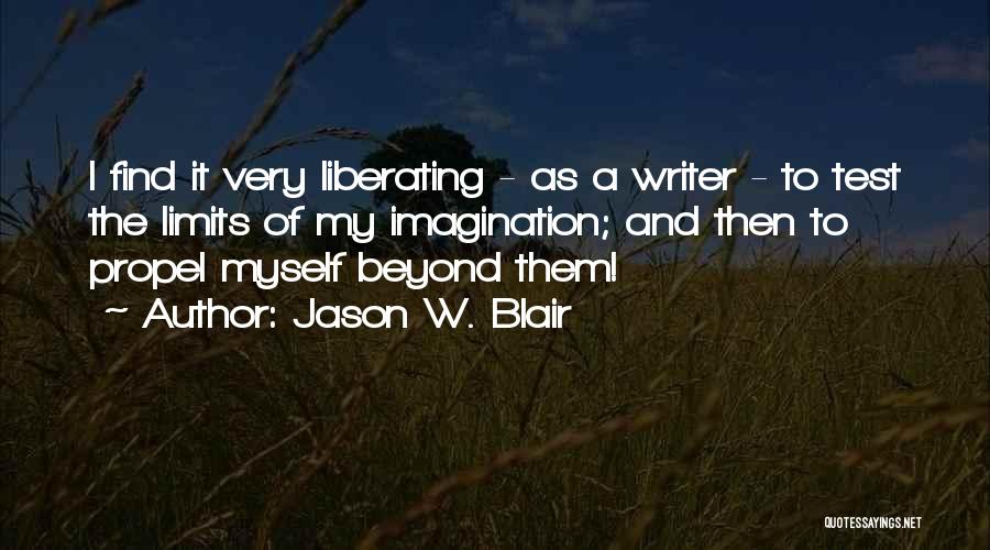 Jason W. Blair Quotes: I Find It Very Liberating - As A Writer - To Test The Limits Of My Imagination; And Then To