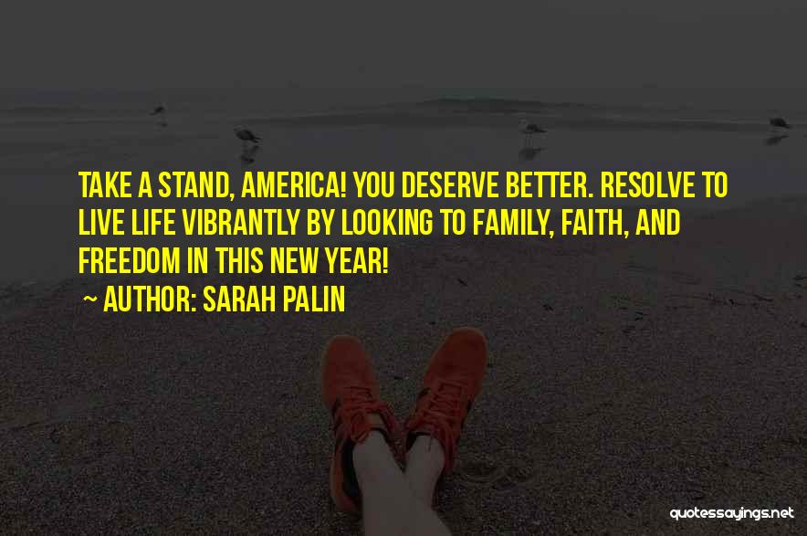 Sarah Palin Quotes: Take A Stand, America! You Deserve Better. Resolve To Live Life Vibrantly By Looking To Family, Faith, And Freedom In