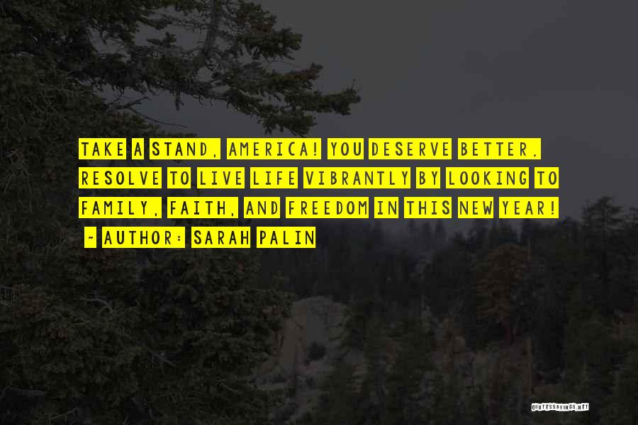 Sarah Palin Quotes: Take A Stand, America! You Deserve Better. Resolve To Live Life Vibrantly By Looking To Family, Faith, And Freedom In