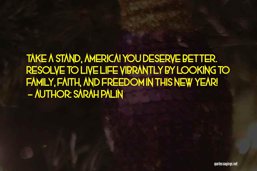 Sarah Palin Quotes: Take A Stand, America! You Deserve Better. Resolve To Live Life Vibrantly By Looking To Family, Faith, And Freedom In