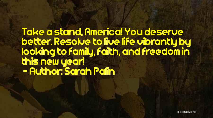 Sarah Palin Quotes: Take A Stand, America! You Deserve Better. Resolve To Live Life Vibrantly By Looking To Family, Faith, And Freedom In