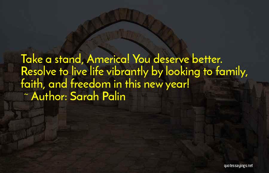 Sarah Palin Quotes: Take A Stand, America! You Deserve Better. Resolve To Live Life Vibrantly By Looking To Family, Faith, And Freedom In