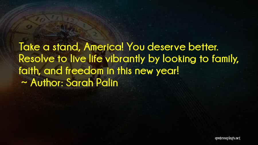 Sarah Palin Quotes: Take A Stand, America! You Deserve Better. Resolve To Live Life Vibrantly By Looking To Family, Faith, And Freedom In