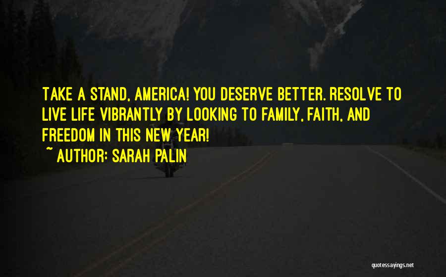 Sarah Palin Quotes: Take A Stand, America! You Deserve Better. Resolve To Live Life Vibrantly By Looking To Family, Faith, And Freedom In