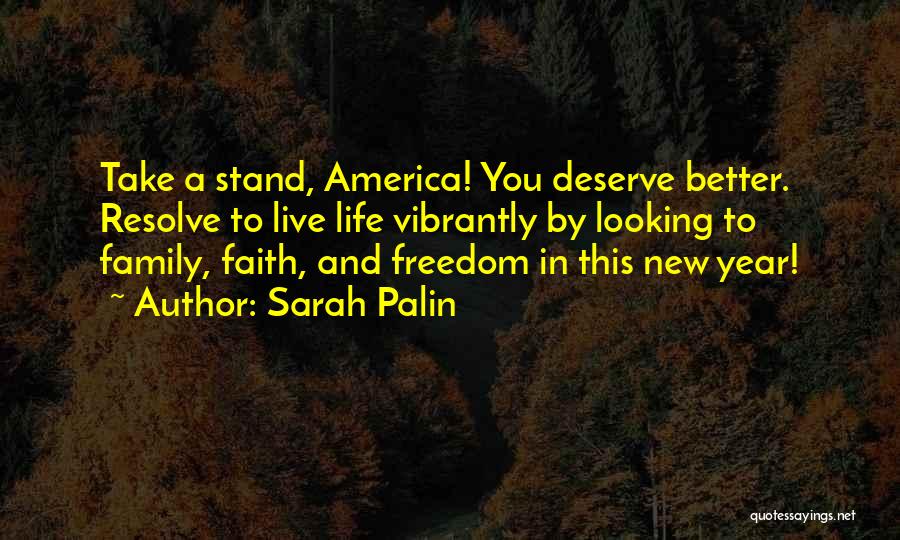 Sarah Palin Quotes: Take A Stand, America! You Deserve Better. Resolve To Live Life Vibrantly By Looking To Family, Faith, And Freedom In