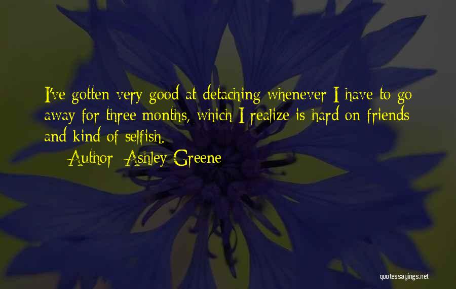 Ashley Greene Quotes: I've Gotten Very Good At Detaching Whenever I Have To Go Away For Three Months, Which I Realize Is Hard