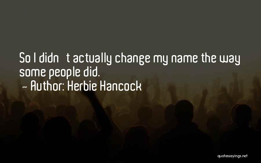 Herbie Hancock Quotes: So I Didn't Actually Change My Name The Way Some People Did.