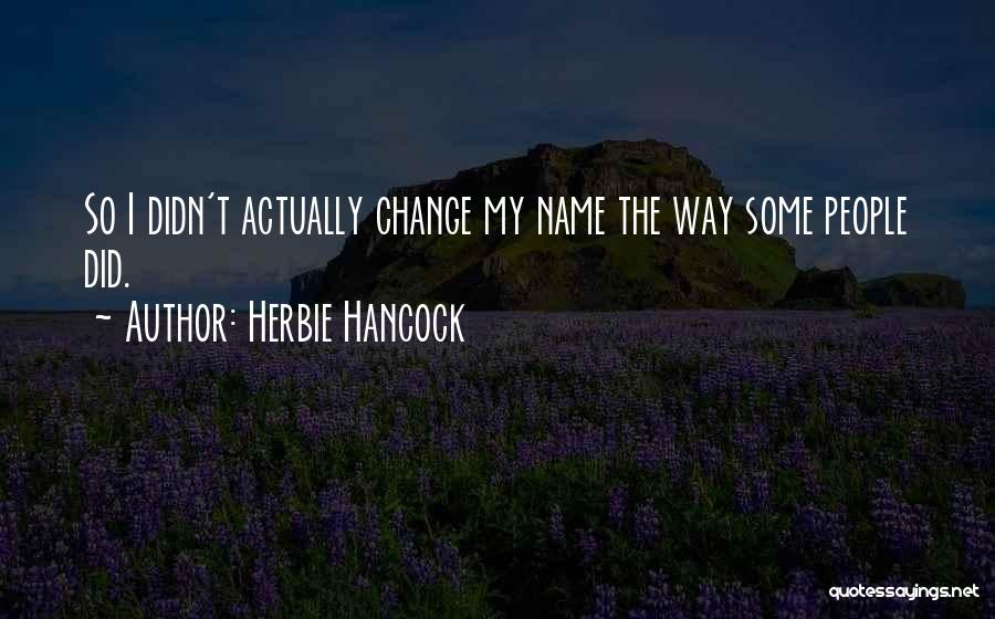 Herbie Hancock Quotes: So I Didn't Actually Change My Name The Way Some People Did.