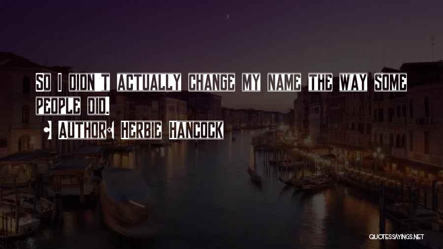 Herbie Hancock Quotes: So I Didn't Actually Change My Name The Way Some People Did.