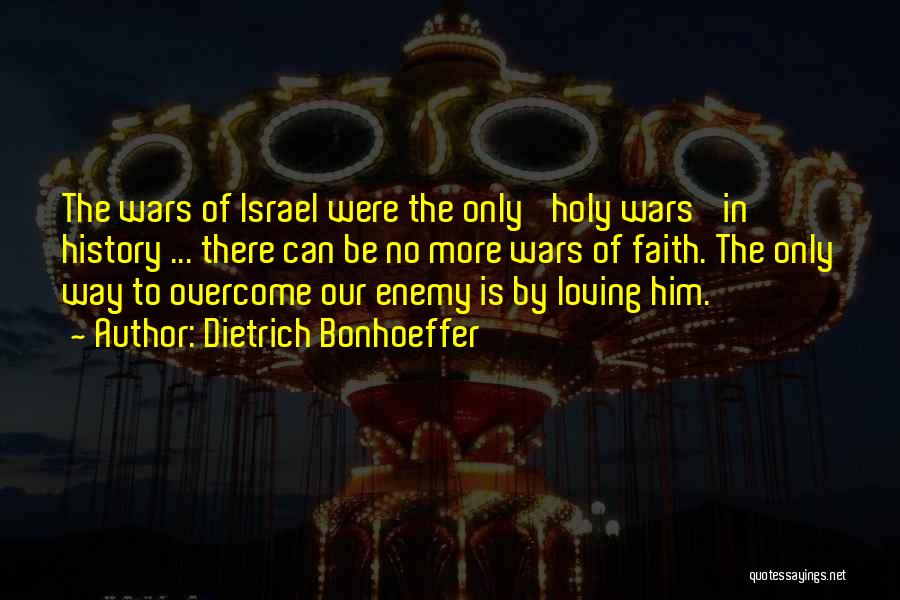 Dietrich Bonhoeffer Quotes: The Wars Of Israel Were The Only 'holy Wars' In History ... There Can Be No More Wars Of Faith.