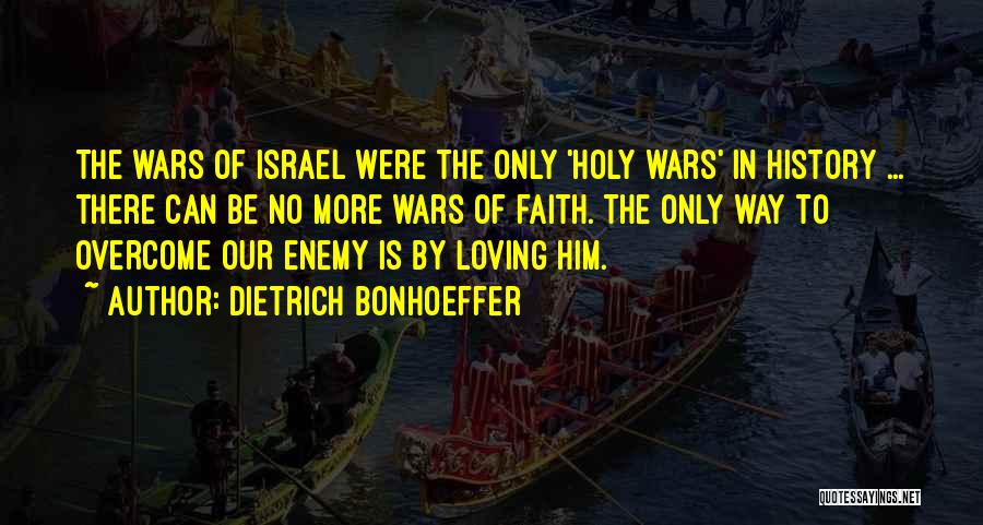 Dietrich Bonhoeffer Quotes: The Wars Of Israel Were The Only 'holy Wars' In History ... There Can Be No More Wars Of Faith.