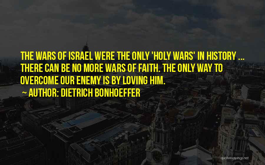 Dietrich Bonhoeffer Quotes: The Wars Of Israel Were The Only 'holy Wars' In History ... There Can Be No More Wars Of Faith.