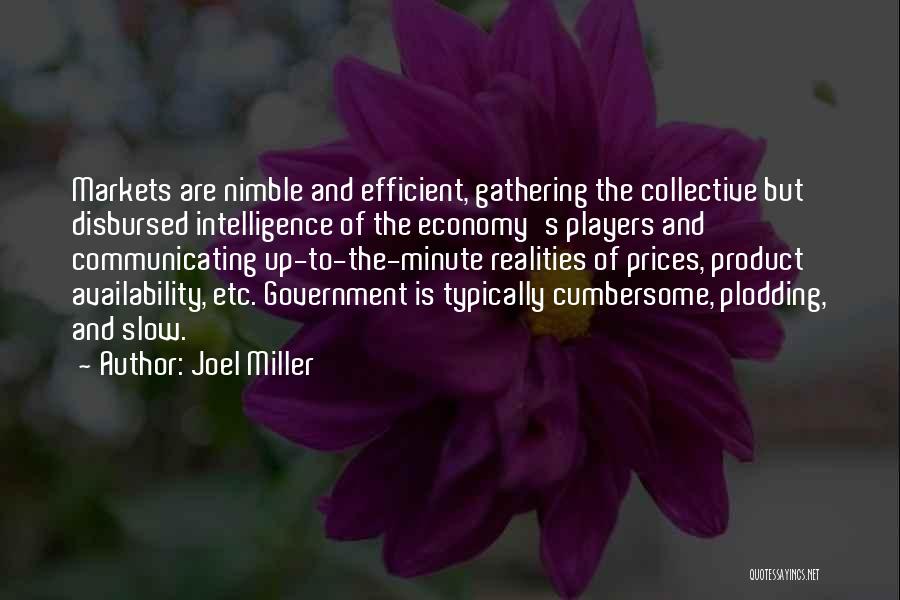 Joel Miller Quotes: Markets Are Nimble And Efficient, Gathering The Collective But Disbursed Intelligence Of The Economy's Players And Communicating Up-to-the-minute Realities Of
