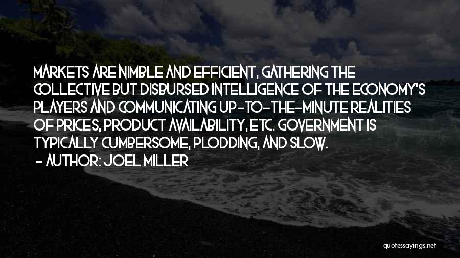 Joel Miller Quotes: Markets Are Nimble And Efficient, Gathering The Collective But Disbursed Intelligence Of The Economy's Players And Communicating Up-to-the-minute Realities Of