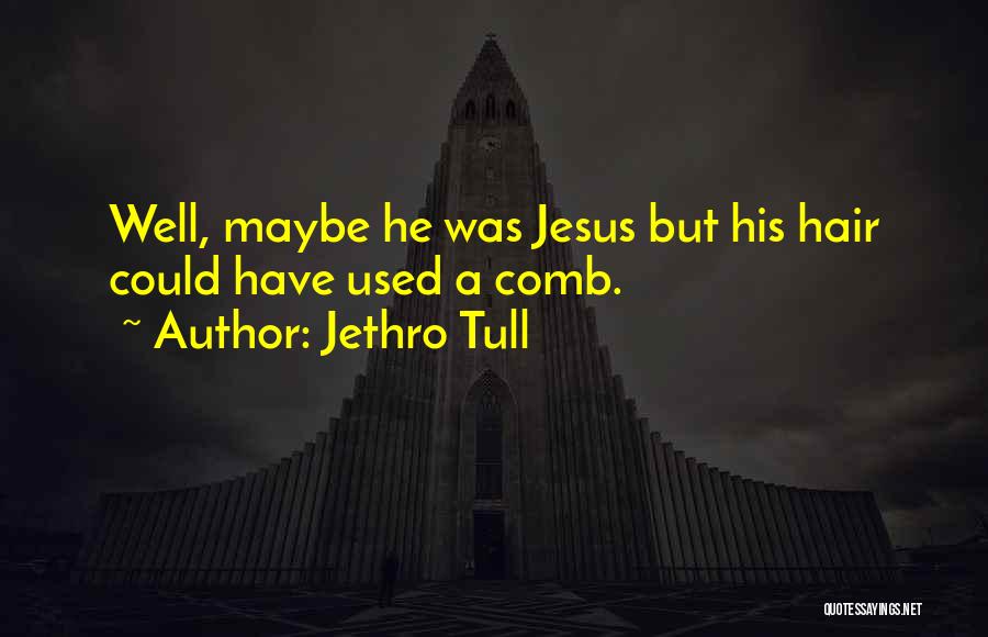 Jethro Tull Quotes: Well, Maybe He Was Jesus But His Hair Could Have Used A Comb.