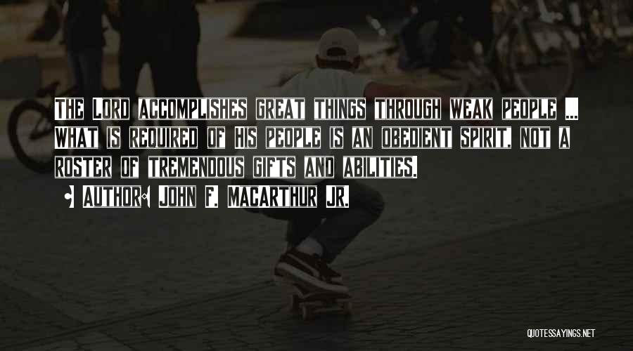 John F. MacArthur Jr. Quotes: The Lord Accomplishes Great Things Through Weak People ... What Is Required Of His People Is An Obedient Spirit, Not