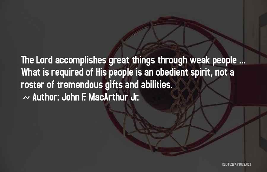 John F. MacArthur Jr. Quotes: The Lord Accomplishes Great Things Through Weak People ... What Is Required Of His People Is An Obedient Spirit, Not