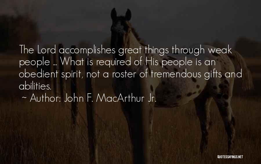 John F. MacArthur Jr. Quotes: The Lord Accomplishes Great Things Through Weak People ... What Is Required Of His People Is An Obedient Spirit, Not