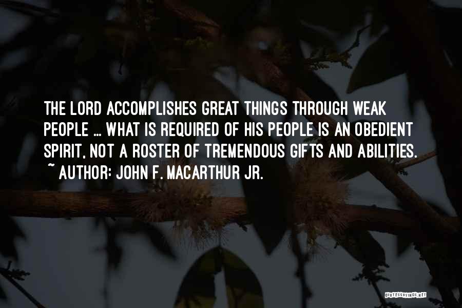 John F. MacArthur Jr. Quotes: The Lord Accomplishes Great Things Through Weak People ... What Is Required Of His People Is An Obedient Spirit, Not