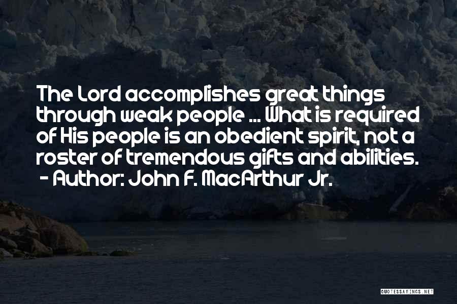 John F. MacArthur Jr. Quotes: The Lord Accomplishes Great Things Through Weak People ... What Is Required Of His People Is An Obedient Spirit, Not