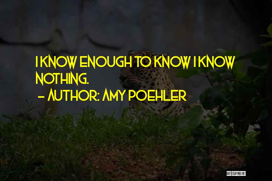Amy Poehler Quotes: I Know Enough To Know I Know Nothing.
