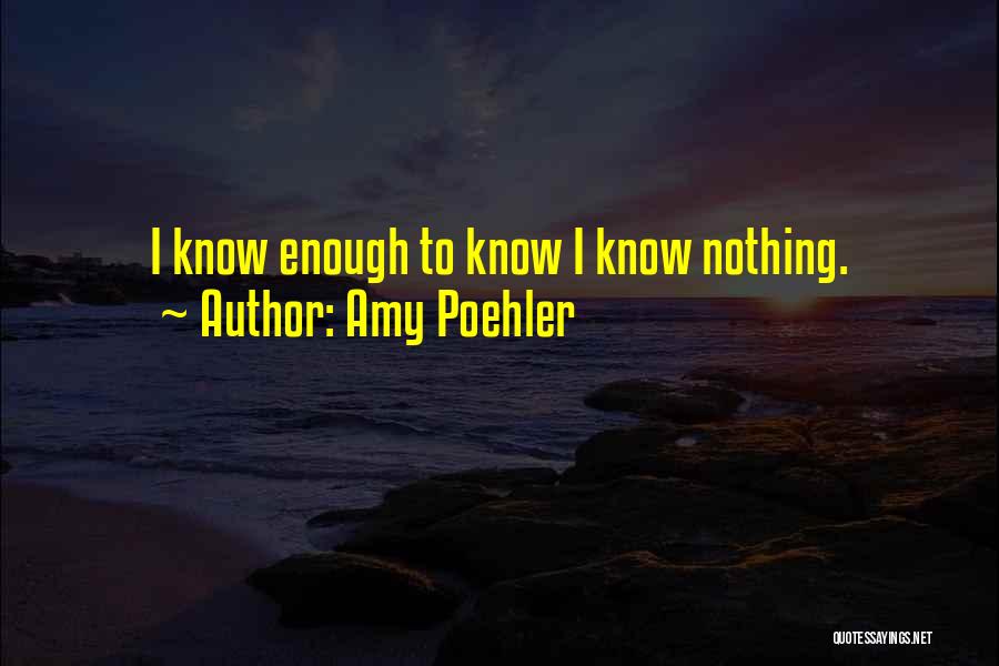 Amy Poehler Quotes: I Know Enough To Know I Know Nothing.