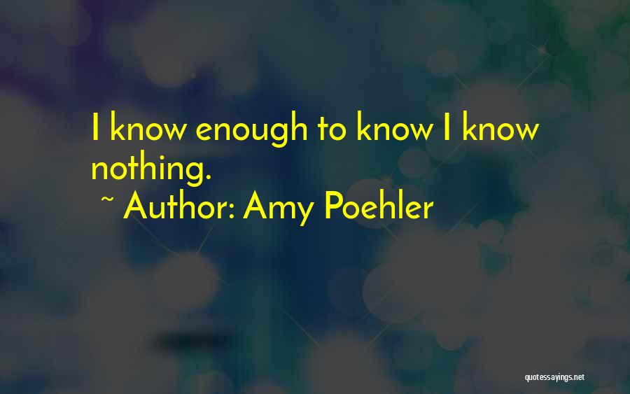 Amy Poehler Quotes: I Know Enough To Know I Know Nothing.