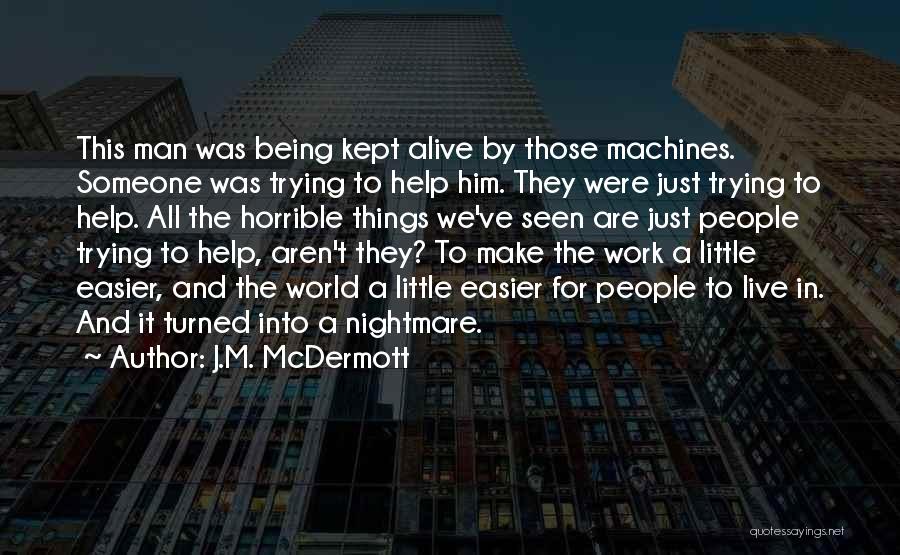 J.M. McDermott Quotes: This Man Was Being Kept Alive By Those Machines. Someone Was Trying To Help Him. They Were Just Trying To