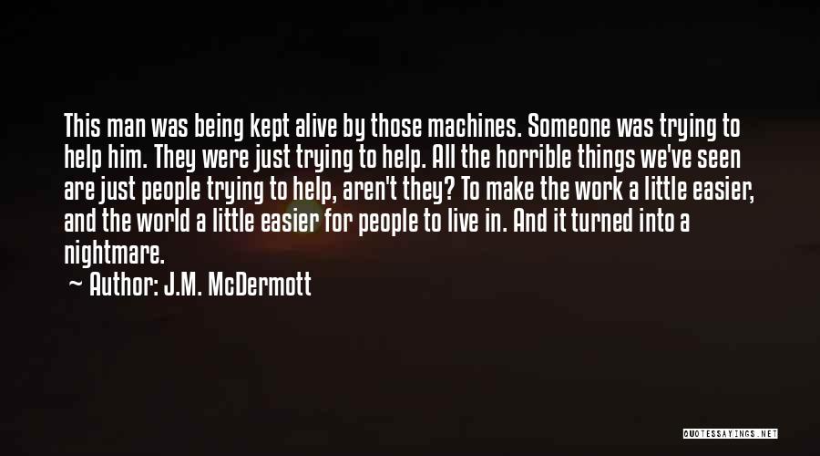 J.M. McDermott Quotes: This Man Was Being Kept Alive By Those Machines. Someone Was Trying To Help Him. They Were Just Trying To