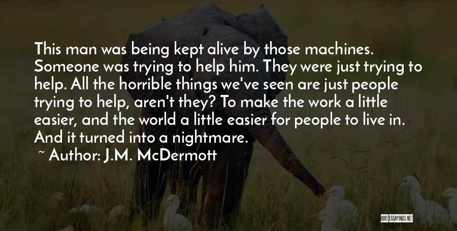 J.M. McDermott Quotes: This Man Was Being Kept Alive By Those Machines. Someone Was Trying To Help Him. They Were Just Trying To