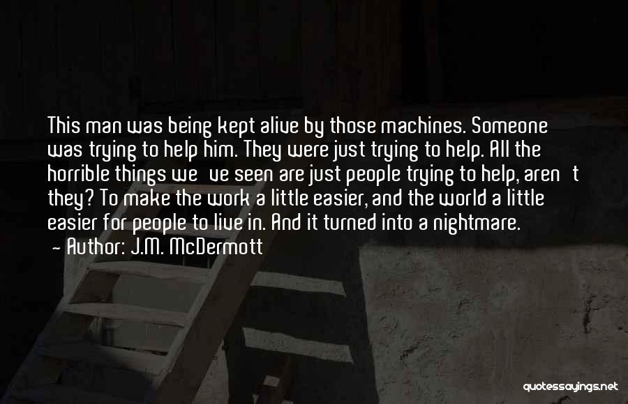 J.M. McDermott Quotes: This Man Was Being Kept Alive By Those Machines. Someone Was Trying To Help Him. They Were Just Trying To