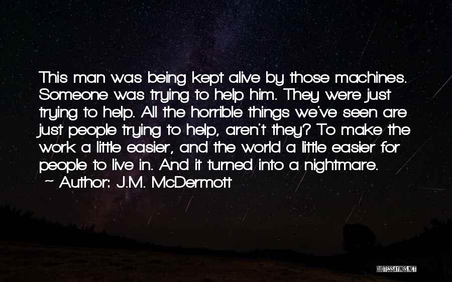 J.M. McDermott Quotes: This Man Was Being Kept Alive By Those Machines. Someone Was Trying To Help Him. They Were Just Trying To