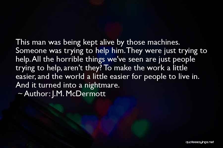 J.M. McDermott Quotes: This Man Was Being Kept Alive By Those Machines. Someone Was Trying To Help Him. They Were Just Trying To