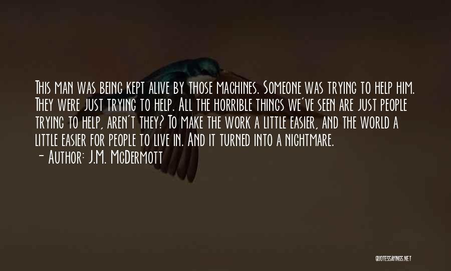 J.M. McDermott Quotes: This Man Was Being Kept Alive By Those Machines. Someone Was Trying To Help Him. They Were Just Trying To