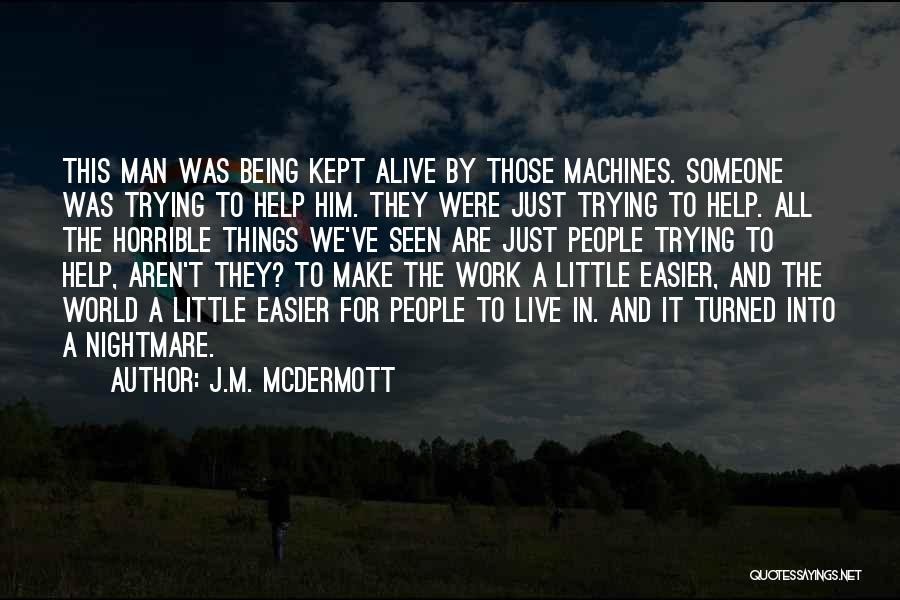 J.M. McDermott Quotes: This Man Was Being Kept Alive By Those Machines. Someone Was Trying To Help Him. They Were Just Trying To