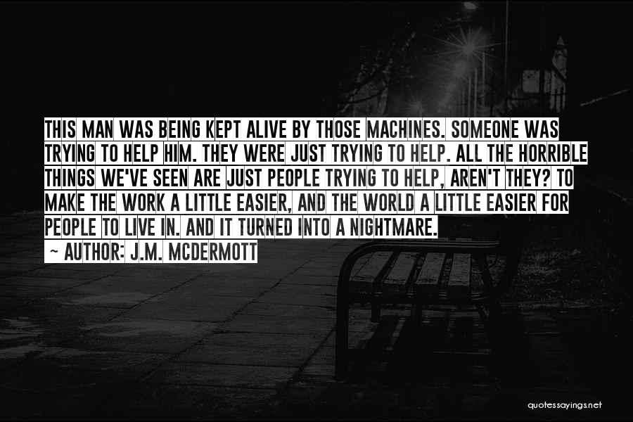 J.M. McDermott Quotes: This Man Was Being Kept Alive By Those Machines. Someone Was Trying To Help Him. They Were Just Trying To