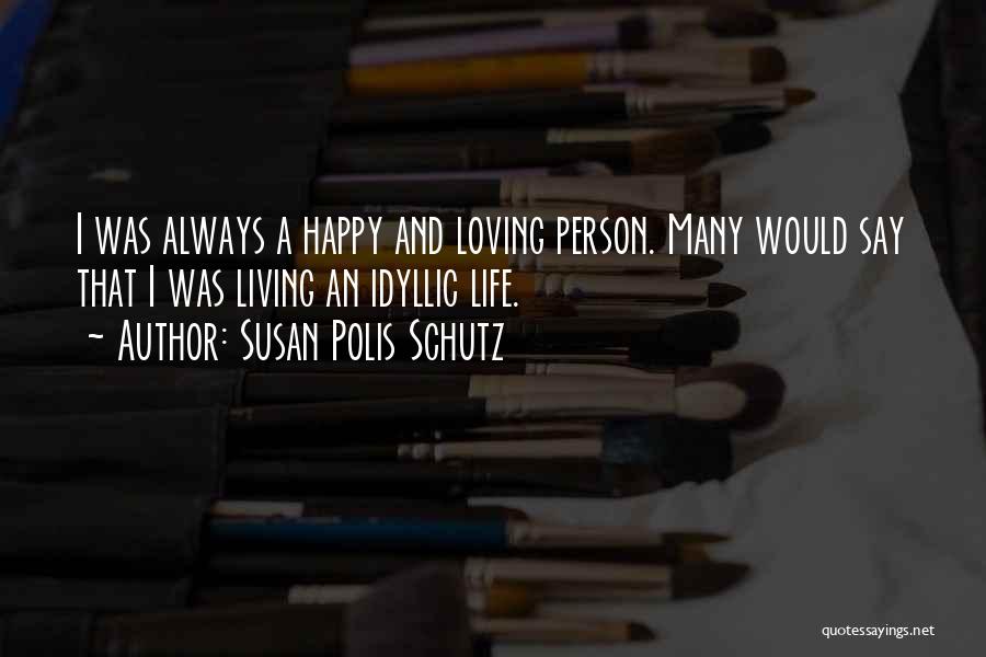 Susan Polis Schutz Quotes: I Was Always A Happy And Loving Person. Many Would Say That I Was Living An Idyllic Life.