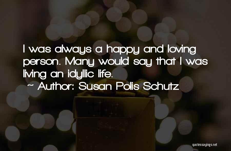 Susan Polis Schutz Quotes: I Was Always A Happy And Loving Person. Many Would Say That I Was Living An Idyllic Life.