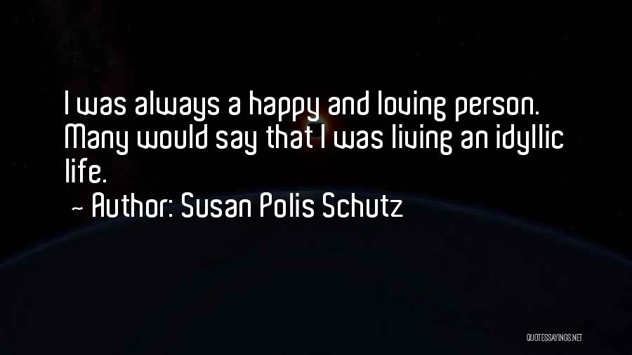 Susan Polis Schutz Quotes: I Was Always A Happy And Loving Person. Many Would Say That I Was Living An Idyllic Life.