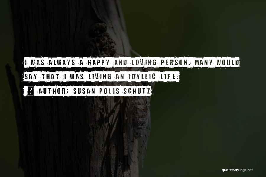 Susan Polis Schutz Quotes: I Was Always A Happy And Loving Person. Many Would Say That I Was Living An Idyllic Life.