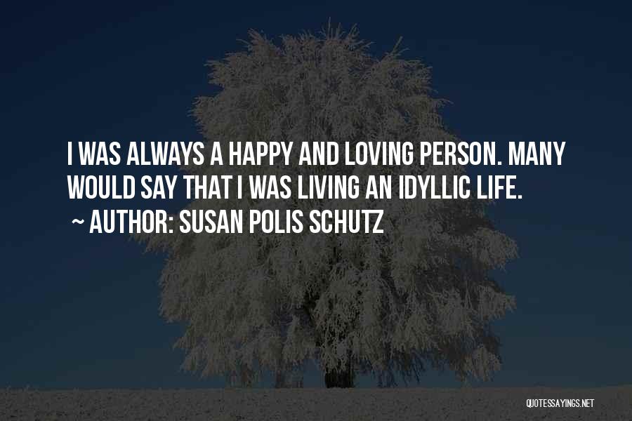 Susan Polis Schutz Quotes: I Was Always A Happy And Loving Person. Many Would Say That I Was Living An Idyllic Life.