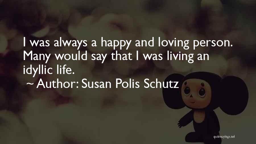 Susan Polis Schutz Quotes: I Was Always A Happy And Loving Person. Many Would Say That I Was Living An Idyllic Life.