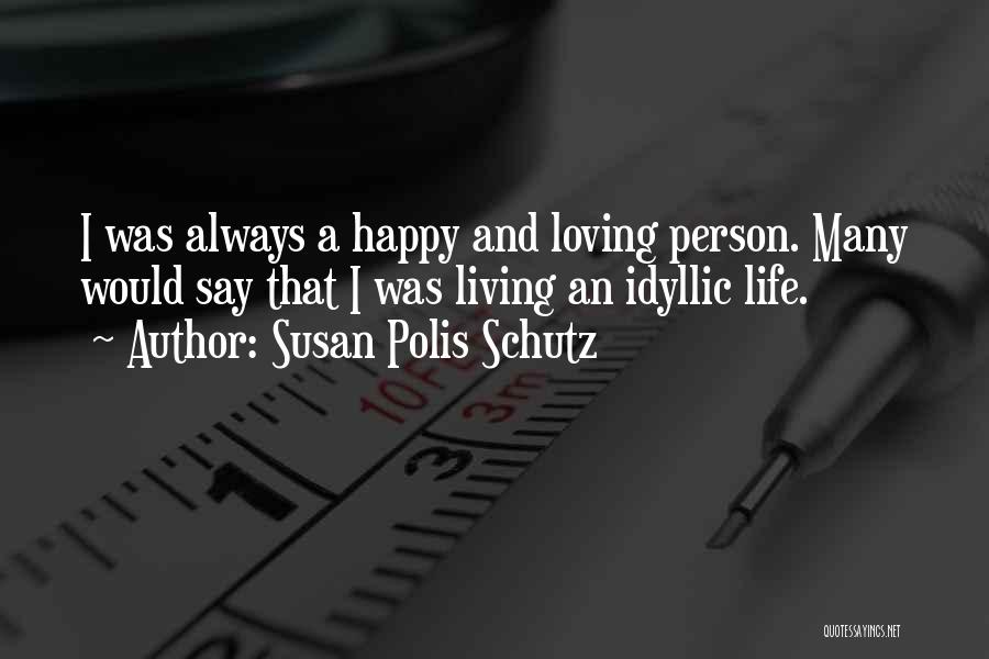 Susan Polis Schutz Quotes: I Was Always A Happy And Loving Person. Many Would Say That I Was Living An Idyllic Life.