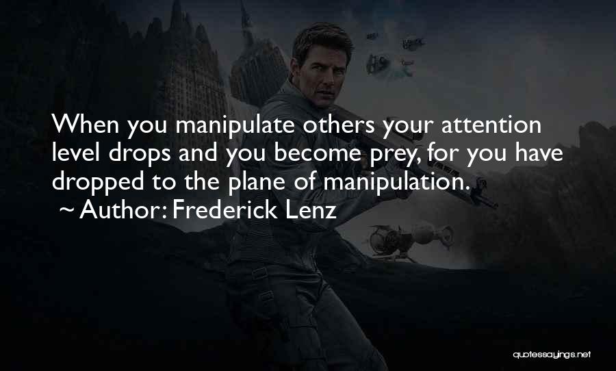 Frederick Lenz Quotes: When You Manipulate Others Your Attention Level Drops And You Become Prey, For You Have Dropped To The Plane Of