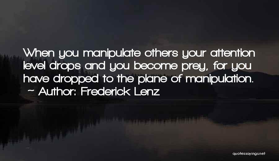 Frederick Lenz Quotes: When You Manipulate Others Your Attention Level Drops And You Become Prey, For You Have Dropped To The Plane Of