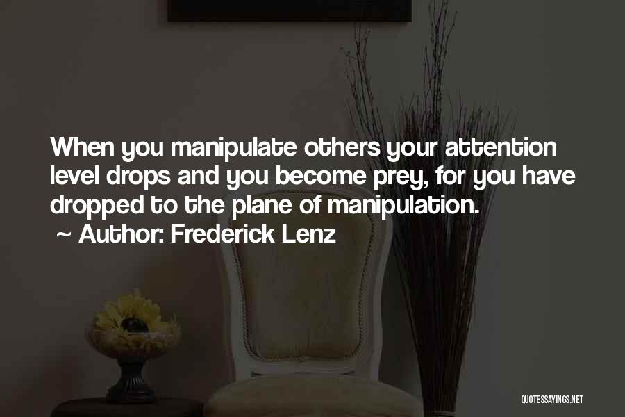 Frederick Lenz Quotes: When You Manipulate Others Your Attention Level Drops And You Become Prey, For You Have Dropped To The Plane Of